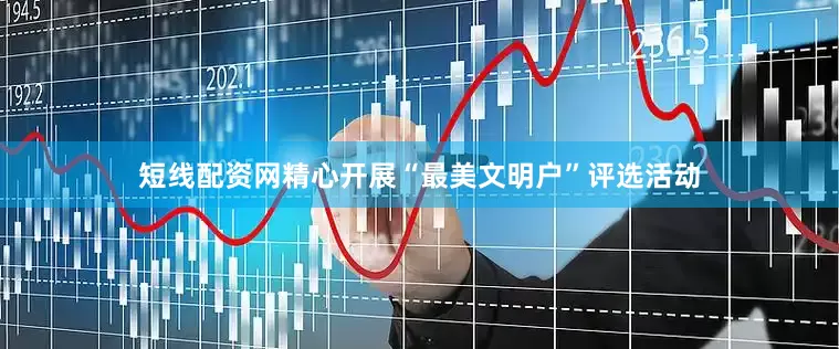 短线配资网精心开展“最美文明户”评选活动
