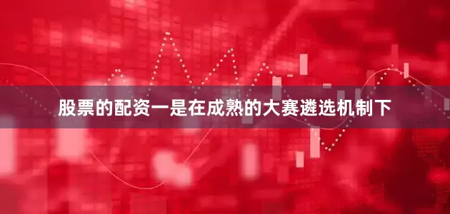 股票的配资一是在成熟的大赛遴选机制下