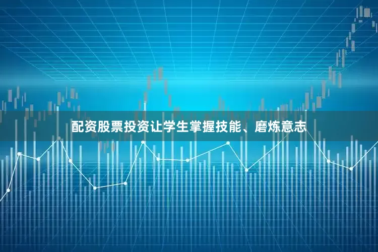 配资股票投资让学生掌握技能、磨炼意志