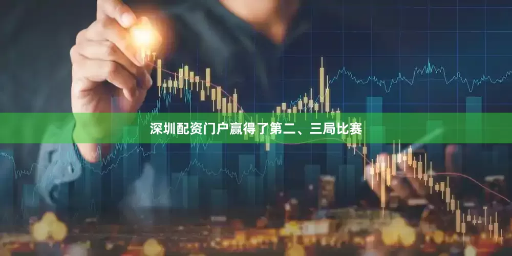 深圳配资门户赢得了第二、三局比赛