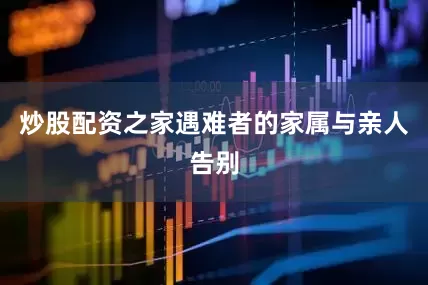 炒股配资之家遇难者的家属与亲人告别