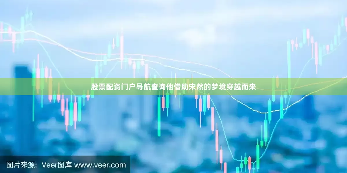 股票配资门户导航查询他借助宋然的梦境穿越而来
