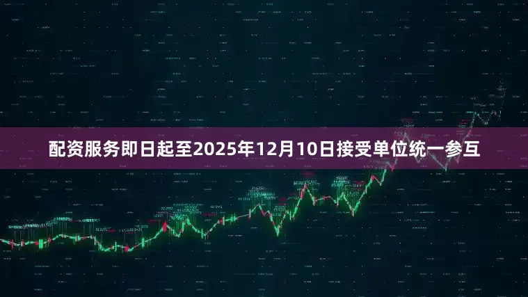 配资服务即日起至2025年12月10日接受单位统一参互