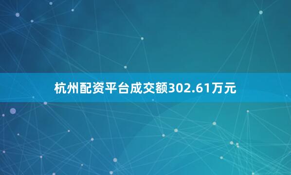杭州配资平台成交额302.61万元