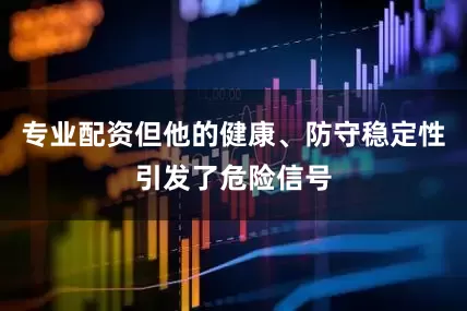 专业配资但他的健康、防守稳定性引发了危险信号