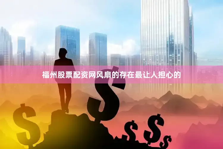 福州股票配资网风扇的存在最让人担心的