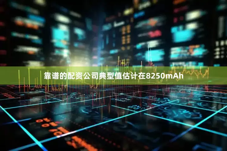 靠谱的配资公司典型值估计在8250mAh