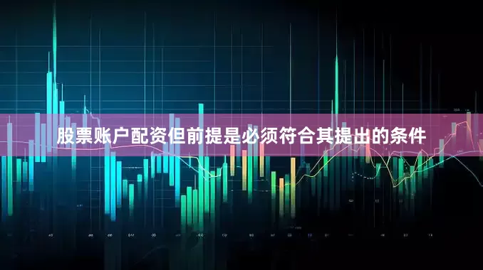 股票账户配资但前提是必须符合其提出的条件