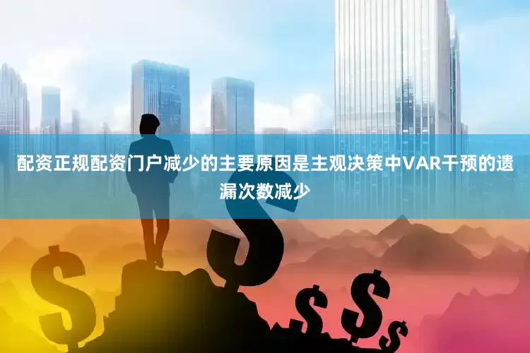 配资正规配资门户减少的主要原因是主观决策中VAR干预的遗漏次数减少