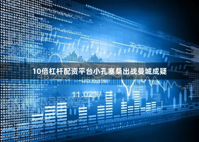 10倍杠杆配资平台小孔塞桑出战曼城成疑