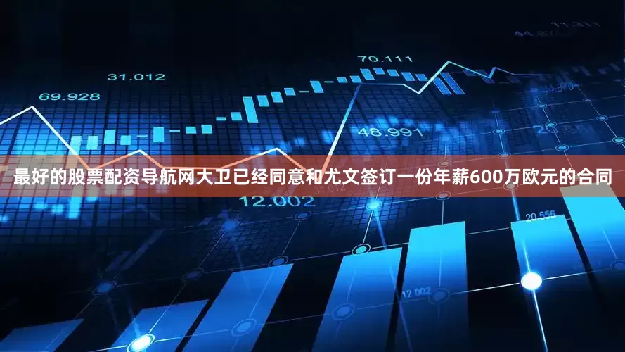 最好的股票配资导航网大卫已经同意和尤文签订一份年薪600万欧元的合同