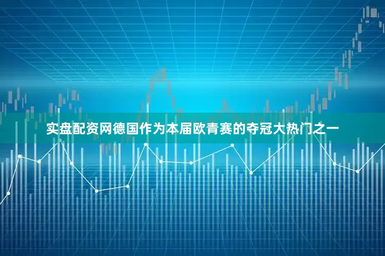 实盘配资网德国作为本届欧青赛的夺冠大热门之一