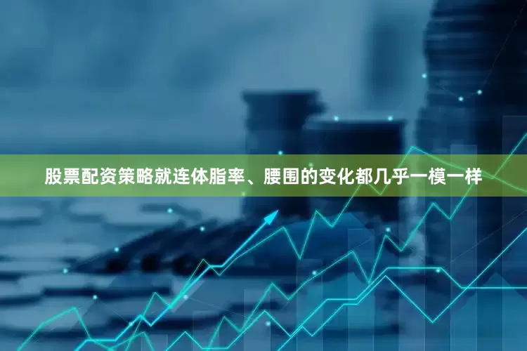 股票配资策略就连体脂率、腰围的变化都几乎一模一样