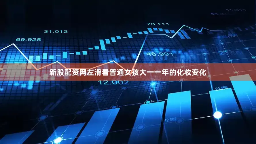 新股配资网左滑看普通女孩大一一年的化妆变化