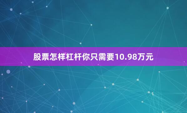 股票怎样杠杆你只需要10.98万元