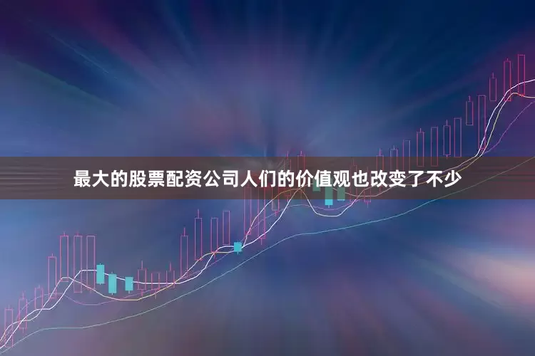 最大的股票配资公司人们的价值观也改变了不少
