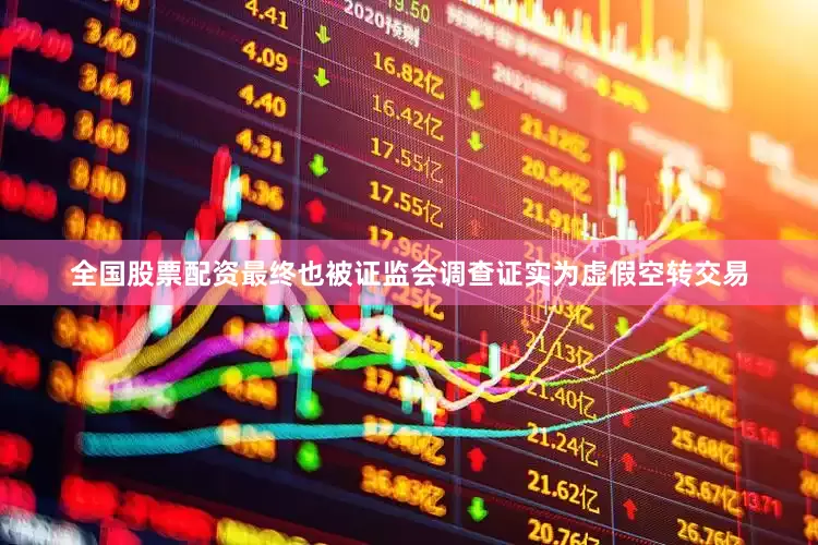 全国股票配资最终也被证监会调查证实为虚假空转交易