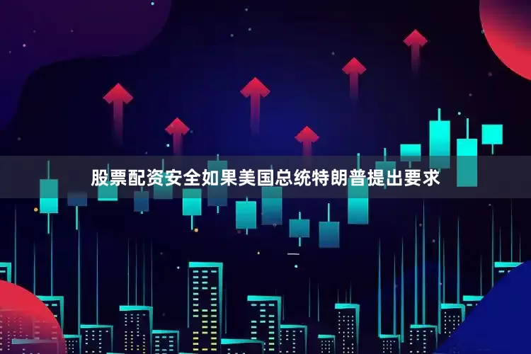 股票配资安全如果美国总统特朗普提出要求