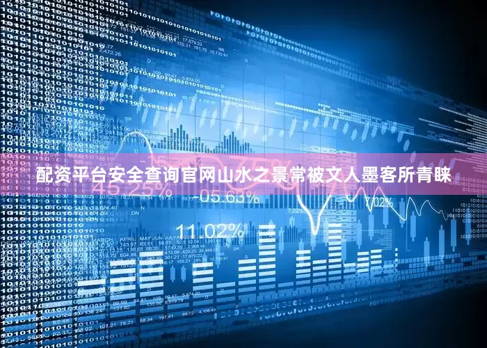 配资平台安全查询官网山水之景常被文人墨客所青睐