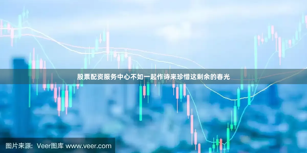 股票配资服务中心不如一起作诗来珍惜这剩余的春光