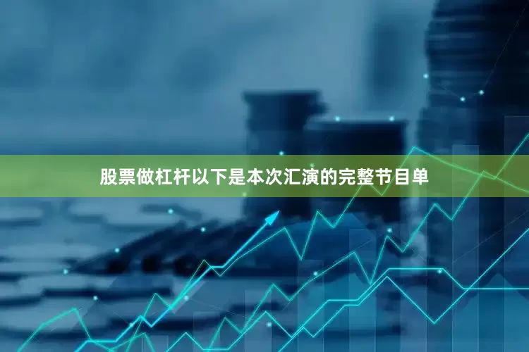 股票做杠杆以下是本次汇演的完整节目单