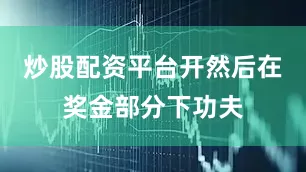 炒股配资平台开然后在奖金部分下功夫