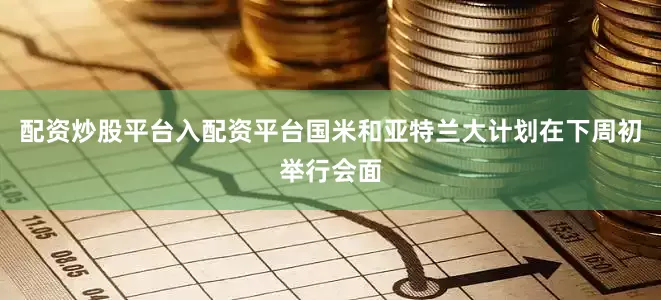 配资炒股平台入配资平台国米和亚特兰大计划在下周初举行会面