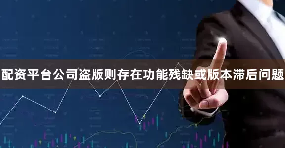 配资平台公司盗版则存在功能残缺或版本滞后问题