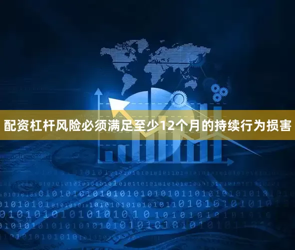 配资杠杆风险必须满足至少12个月的持续行为损害