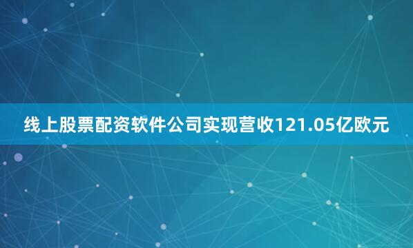 线上股票配资软件公司实现营收121.05亿欧元