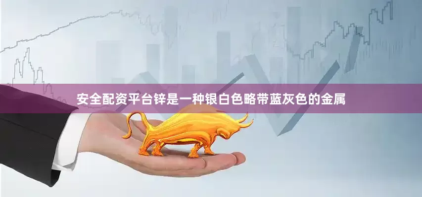 安全配资平台锌是一种银白色略带蓝灰色的金属