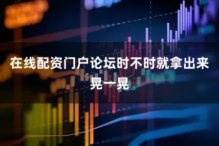 在线配资门户论坛时不时就拿出来晃一晃