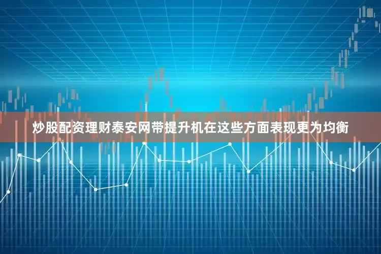 炒股配资理财泰安网带提升机在这些方面表现更为均衡