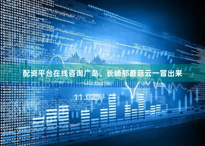 配资平台在线咨询广岛、长崎那蘑菇云一冒出来