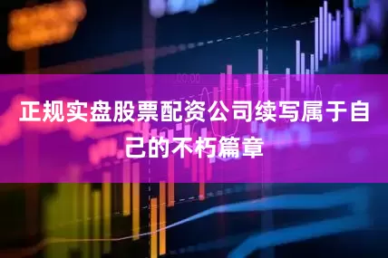 正规实盘股票配资公司续写属于自己的不朽篇章