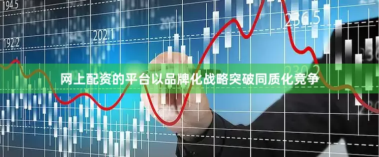网上配资的平台以品牌化战略突破同质化竞争